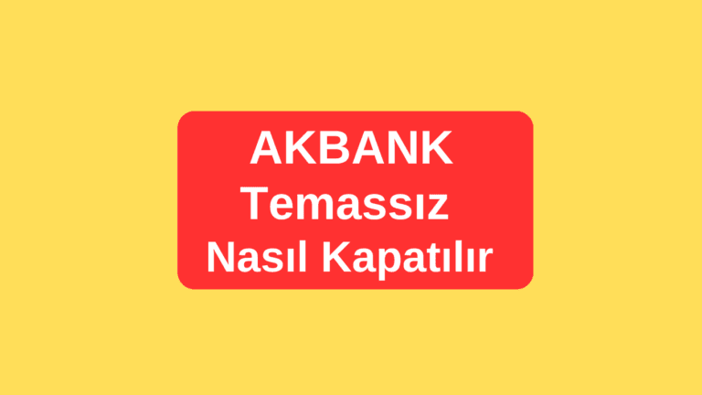 Akbank Temassız Kapatma Nasıl Yapılır