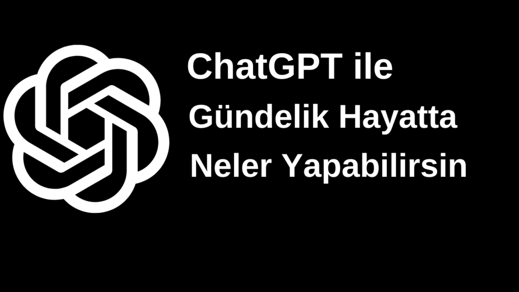 Günlük hayatta ChatGPT ile Neler Yapabiliriz