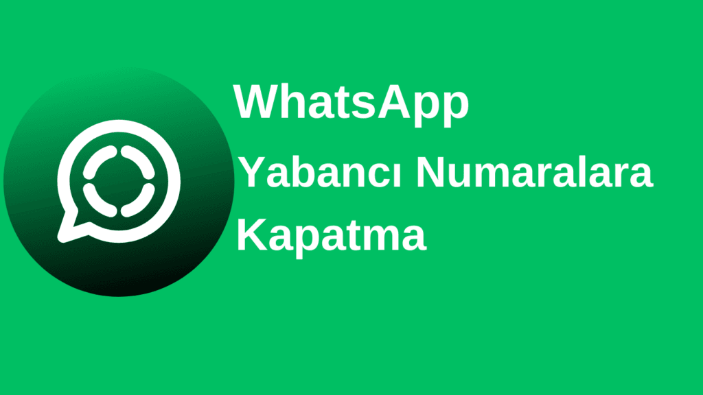 WhatsApp Yabancı Numaralara Kapatma