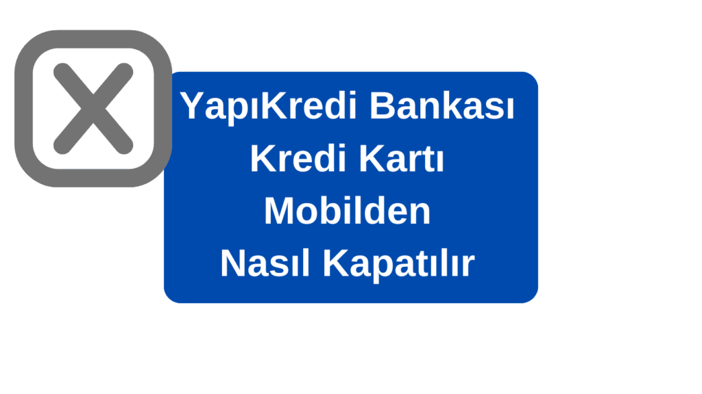 Yapıkredi Kart Kapatma Mobilden Nasıl Yapılır