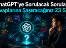 ChatGPT’ye Sorulacak Sorular: Cevaplarına Şaşıracağınız 23 Soru