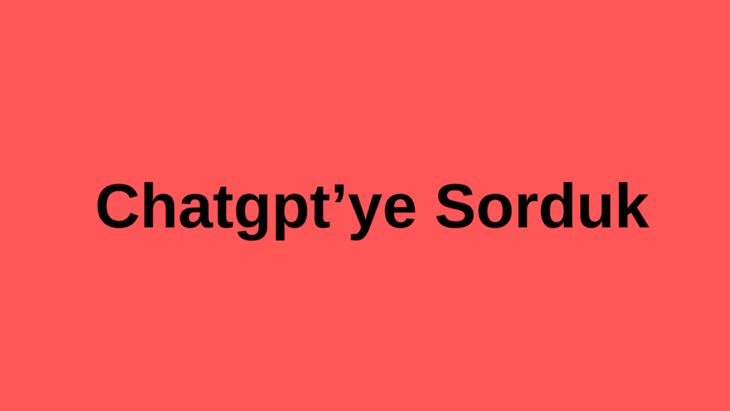 Chatgpt’ye Sorduk