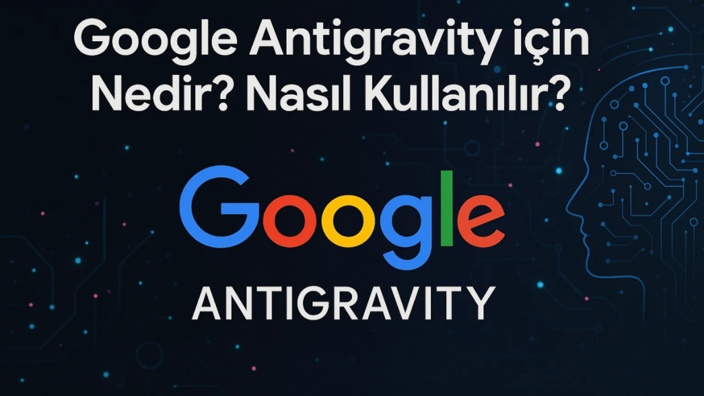 Google Antigravity Nedir Nasıl Kullanılır.