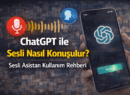 ChatGPT ile Sesli Nasıl Konuşulur? Sesli Asistan Kullanım Rehberi