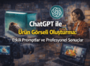 ChatGPT ile Ürün Görseli Oluşturma: Etkili Promptlar ve Profesyonel Sonuçlar Rehberi