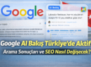 Google AI Bakış Özelliği Türkiye’de Aktif: Arama Sonuçları ve SEO Nasıl Değişecek?