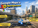 Google Maps’e 3D Navigasyon Geldi: Haritalar Artık Gerçek Dünyaya Benzeyecek