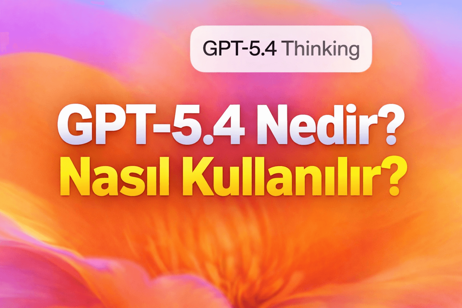 GPT-5.4 Nedir? Nasıl Kullanılır? Yapay Zekada Yeni Dönem