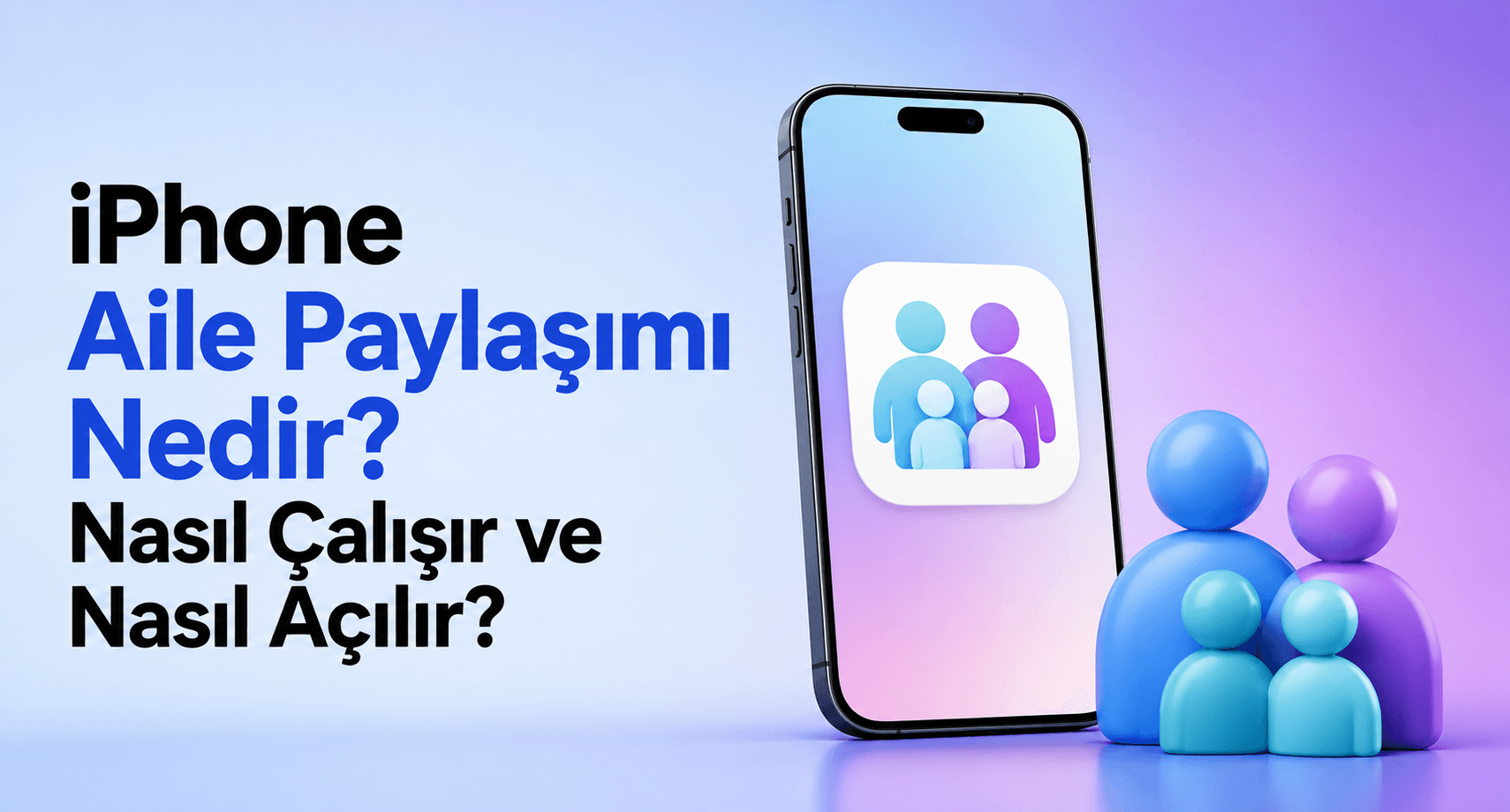 iPhone Aile Paylaşımı Nedir? Nasıl Çalışır ve Nasıl Açılır?