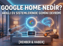 Google Home Nedir? Akıllı Ev Sistemlerinde Gemini Devrimi ve Yeni Özellikler
