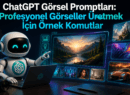 ChatGPT Görsel Promptları: Profesyonel Görseller Üretmek İçin Örnek Komutlar
